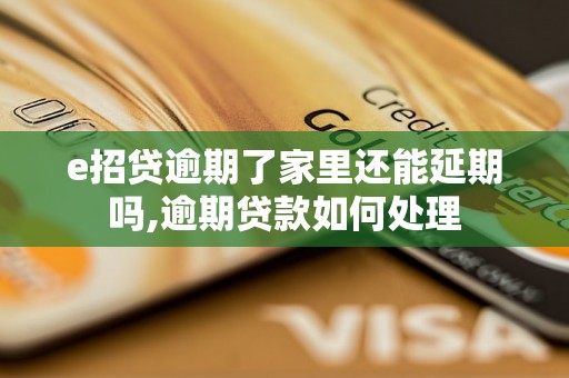 e招贷逾期了家里还能延期吗,逾期贷款如何处理