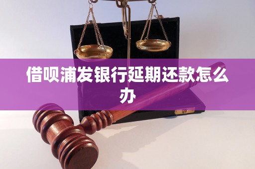 借呗浦发银行延期还款怎么办