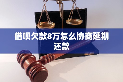 借呗欠款8万怎么协商延期还款