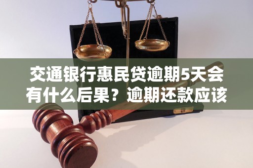 交通银行惠民贷逾期5天会有什么后果？逾期还款应该怎么处理？