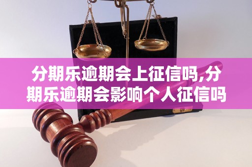 分期乐逾期会上征信吗,分期乐逾期会影响个人征信吗