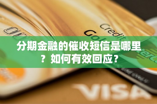 分期金融的催收短信是哪里？如何有效回应？