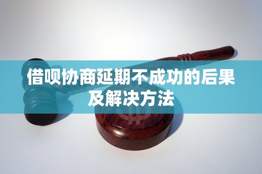 借呗协商延期不成功的后果及解决方法