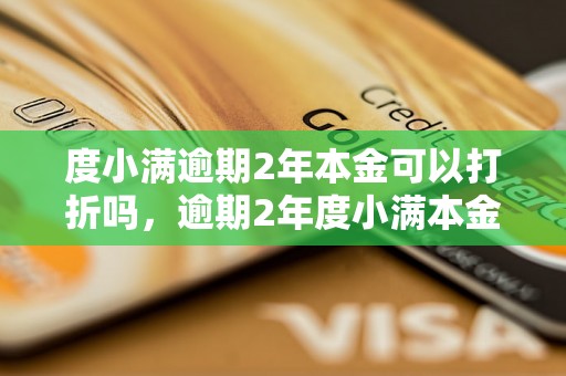 度小满逾期2年本金可以打折吗，逾期2年度小满本金打折优惠政策解析