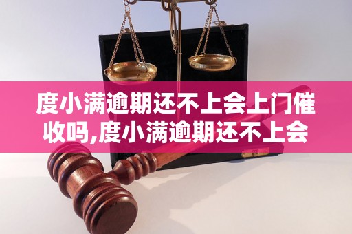 度小满逾期还不上会上门催收吗,度小满逾期还不上会有什么后果