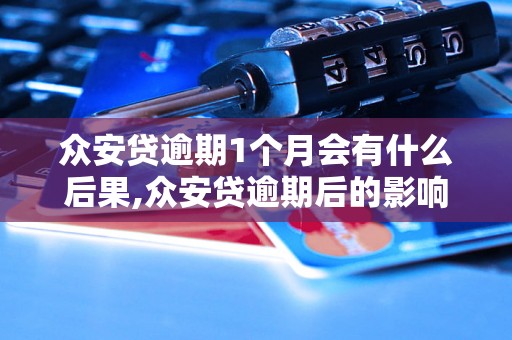 众安贷逾期1个月会有什么后果,众安贷逾期后的影响及处理方法