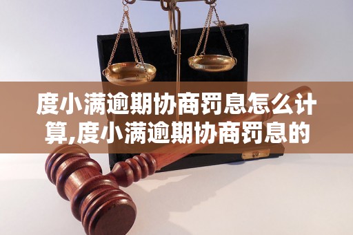 度小满逾期协商罚息怎么计算,度小满逾期协商罚息的具体规定