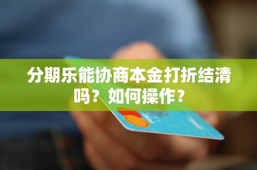 分期乐能协商本金打折结清吗？如何操作？