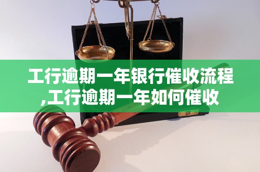 工行逾期一年银行催收流程,工行逾期一年如何催收