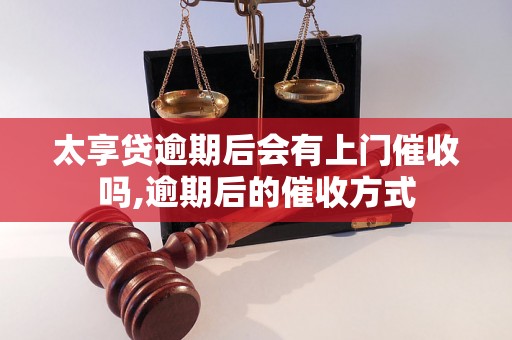 太享贷逾期后会有上门催收吗,逾期后的催收方式