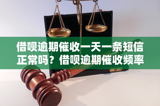 借呗逾期催收一天一条短信正常吗？借呗逾期催收频率及方式解析