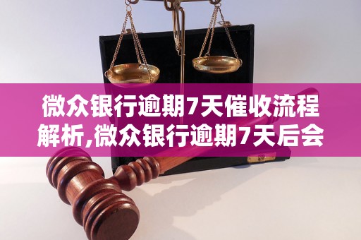 微众银行逾期7天催收流程解析,微众银行逾期7天后会有什么后果