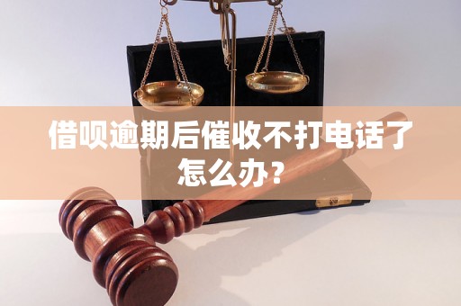 借呗逾期后催收不打电话了怎么办？