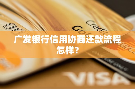 广发银行信用协商还款流程怎样？