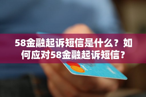 58金融起诉短信是什么？如何应对58金融起诉短信？