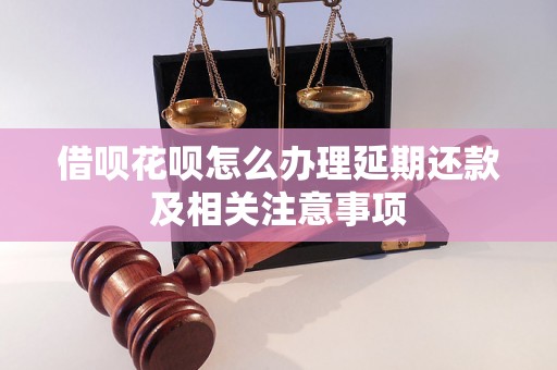 借呗花呗怎么办理延期还款及相关注意事项