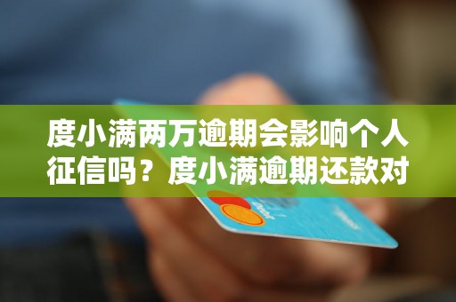 度小满两万逾期会影响个人征信吗？度小满逾期还款对个人信用有什么影响？