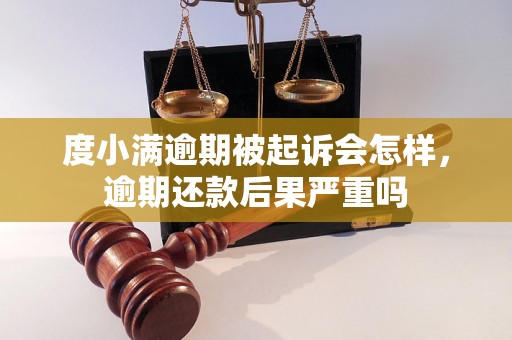 度小满逾期被起诉会怎样，逾期还款后果严重吗