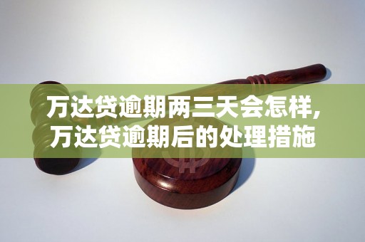 万达贷逾期两三天会怎样,万达贷逾期后的处理措施