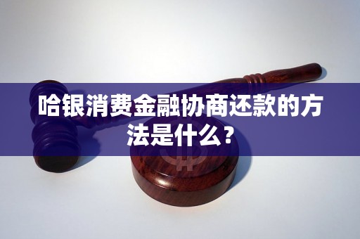 哈银消费金融协商还款的方法是什么？