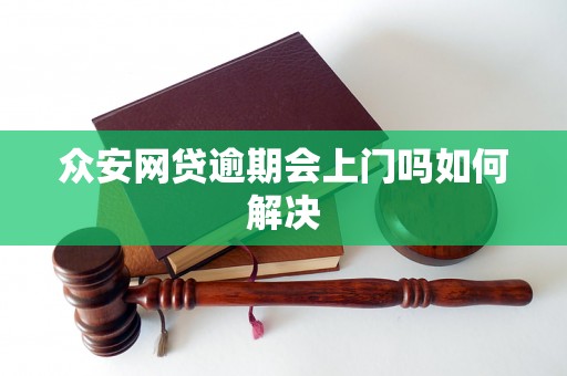 众安网贷逾期会上门吗如何解决