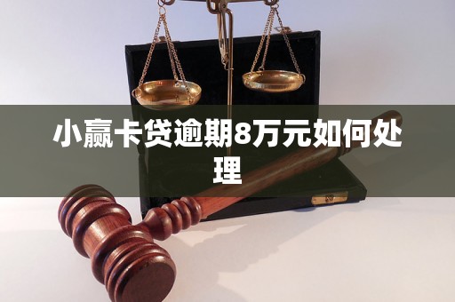 小赢卡贷逾期8万元如何处理