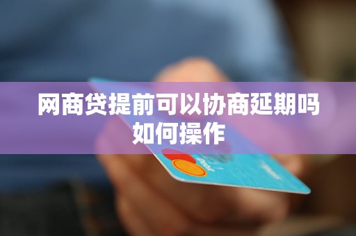 网商贷提前可以协商延期吗如何操作