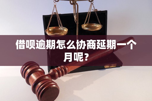 借呗逾期怎么协商延期一个月呢？