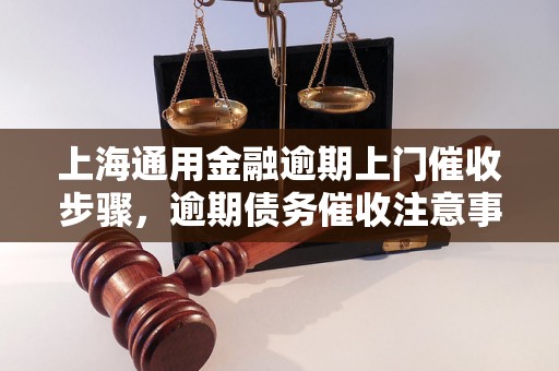 上海通用金融逾期上门催收步骤，逾期债务催收注意事项