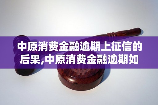 中原消费金融逾期上征信的后果,中原消费金融逾期如何处理