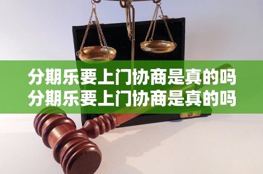 分期乐要上门协商是真的吗分期乐要上门协商是真的吗