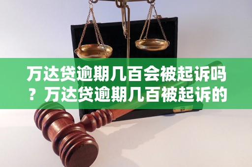 万达贷逾期几百会被起诉吗？万达贷逾期几百被起诉的案例分析