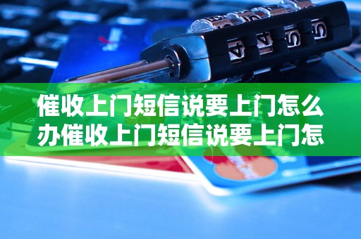 催收上门短信说要上门怎么办催收上门短信说要上门怎么办