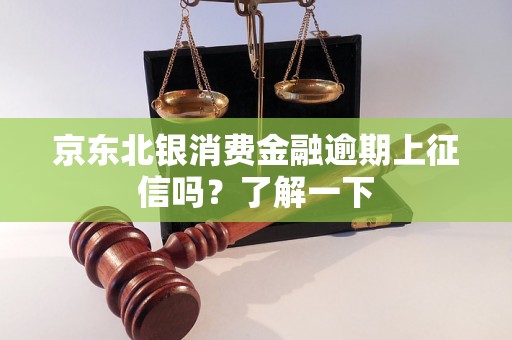 京东北银消费金融逾期上征信吗？了解一下