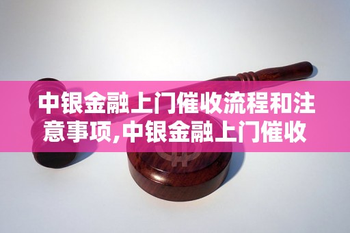 中银金融上门催收流程和注意事项,中银金融上门催收费用及服务内容