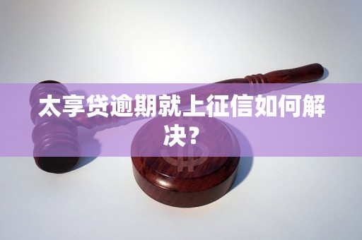 太享贷逾期就上征信如何解决？