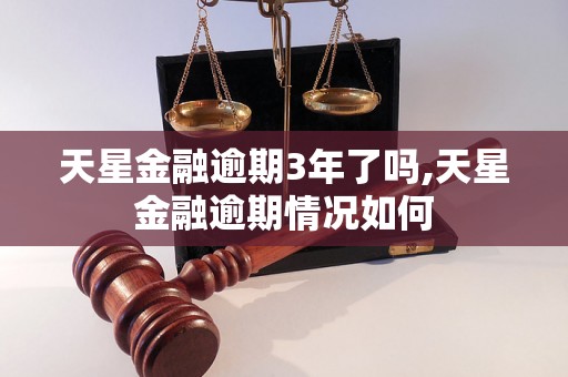 天星金融逾期3年了吗,天星金融逾期情况如何