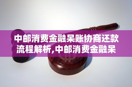 中邮消费金融呆账协商还款流程解析,中邮消费金融呆账还款方式推荐