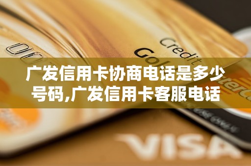 广发信用卡协商电话是多少号码,广发信用卡客服电话查询