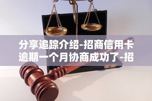 分享追踪介绍-招商信用卡逾期一个月协商成功了-招商信用卡逾期三个月协商不了怎么办