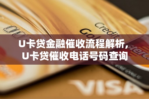 U卡贷金融催收流程解析, U卡贷催收电话号码查询