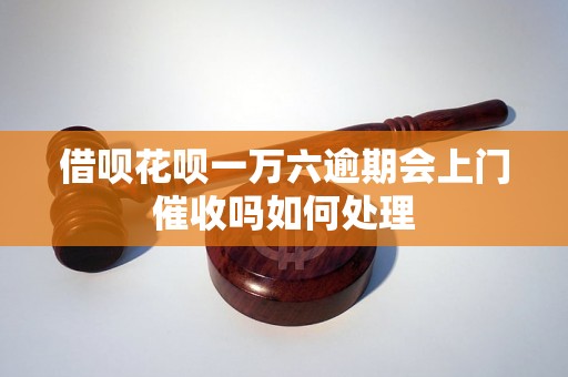 借呗花呗一万六逾期会上门催收吗如何处理