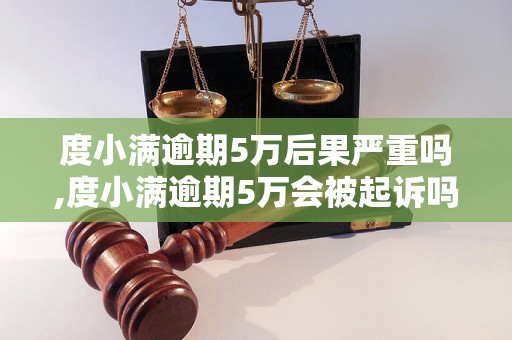 度小满逾期5万后果严重吗,度小满逾期5万会被起诉吗