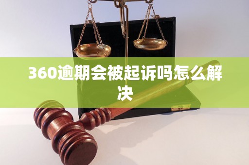 360逾期会被起诉吗怎么解决