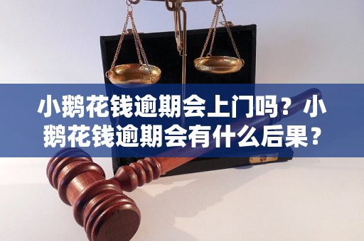 小鹅花钱逾期会上门吗？小鹅花钱逾期会有什么后果？