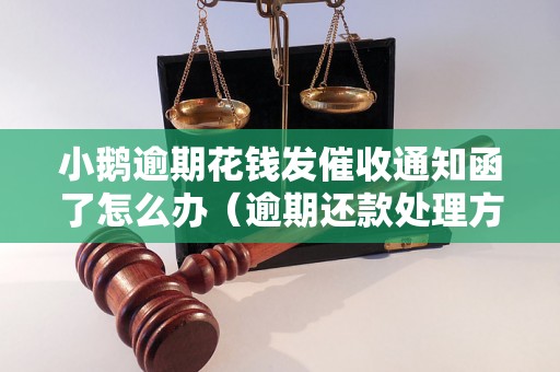 小鹅逾期花钱发催收通知函了怎么办（逾期还款处理方法）