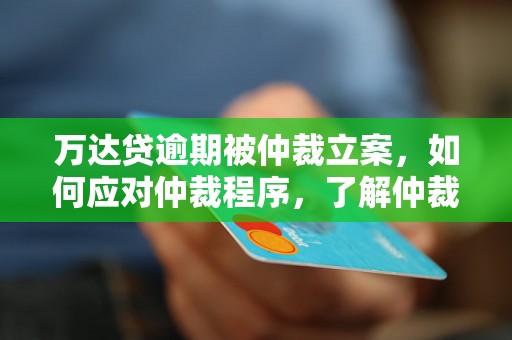 万达贷逾期被仲裁立案，如何应对仲裁程序，了解仲裁案件处理流程