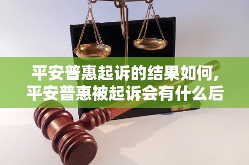 平安普惠起诉的结果如何,平安普惠被起诉会有什么后果