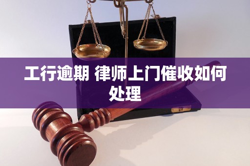 工行逾期 律师上门催收如何处理