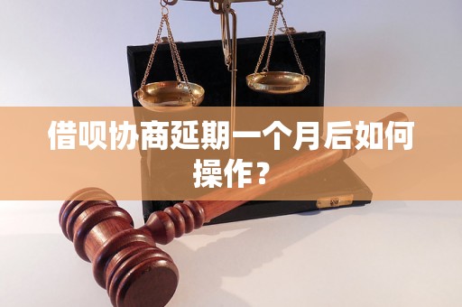 借呗协商延期一个月后如何操作？